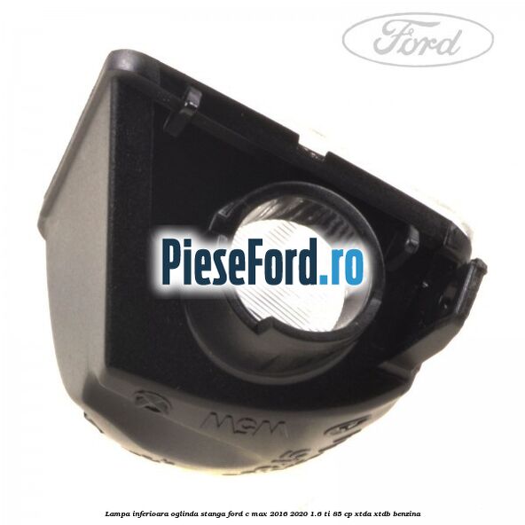 Lampa inferioara oglinda stanga Ford C-Max 2016-2020 1.6 Ti 85 cp XTDA, XTDB benzina