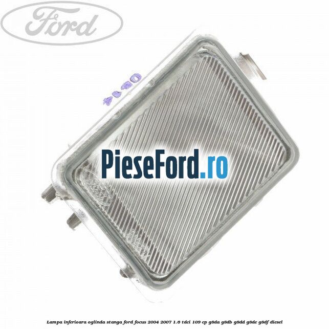 Lampa inferioara oglinda stanga Ford Focus 2004-2007 1.6 TDCi 109 cp G8DA, G8DB, G8DD, G8DE, G8DF diesel