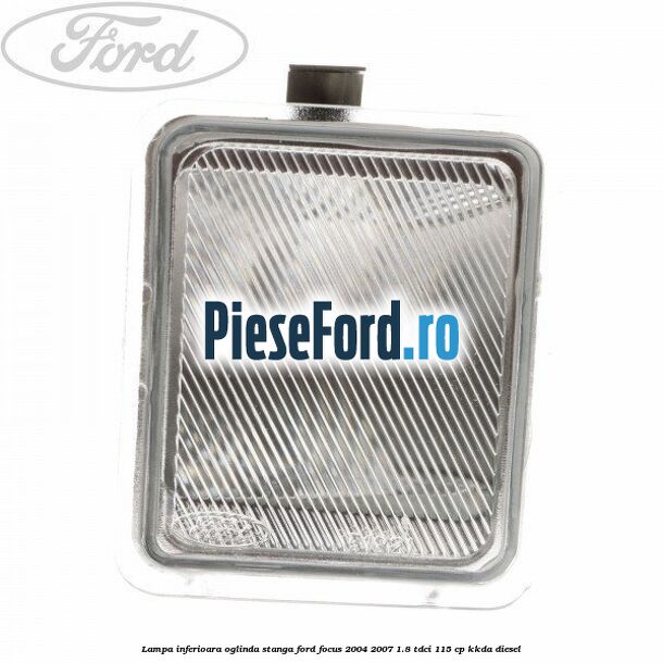Lampa inferioara oglinda stanga Ford Focus 2004-2007 1.8 TDCi 115 cp