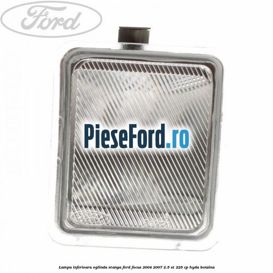 Lampa inferioara oglinda stanga Ford Focus 2004-2007 2.5 ST 225 cp HYDA benzina