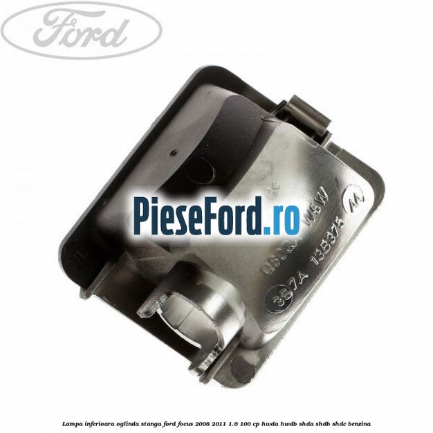 Lampa inferioara oglinda stanga Ford Focus 2008-2011 1.6 100 cp HWDA, HWDB, SHDA, SHDB, SHDC benzina