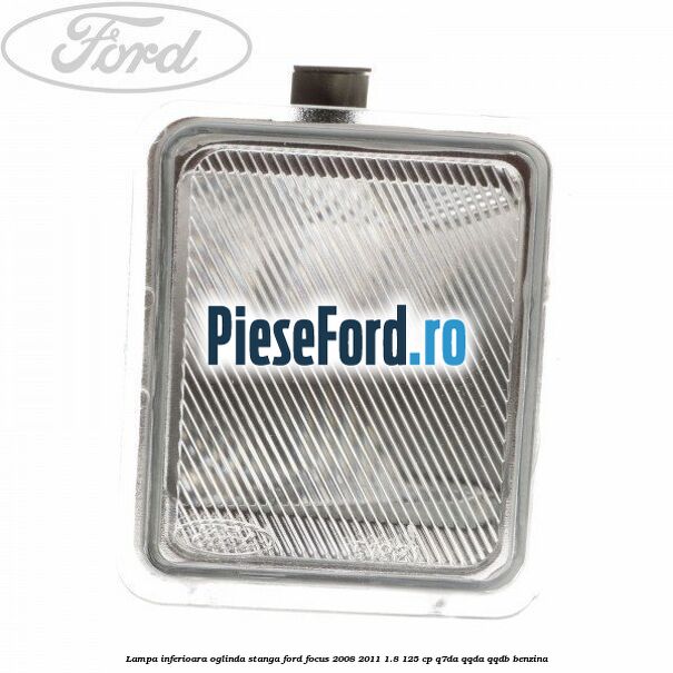 Lampa inferioara oglinda stanga Ford Focus 2008-2011 1.8 125 cp