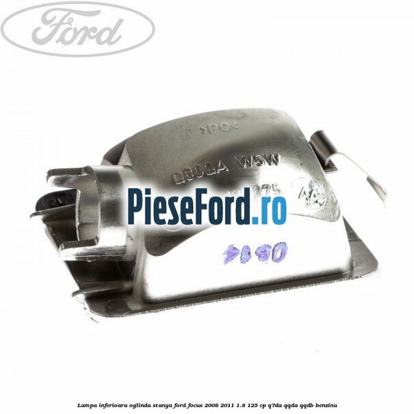 Lampa inferioara oglinda stanga Ford Focus 2008-2011 1.8 125 cp Lampa inferioara oglinda stanga Ford Focus 2008-2011 1.8 125 cp Q7DA, QQDA, QQDB benzina