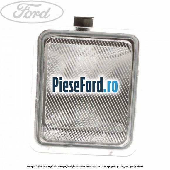 Lampa inferioara oglinda stanga Ford Focus 2008-2011 2.0 TDCi 136 cp G6DA, G6DB, G6DD, G6DG diesel