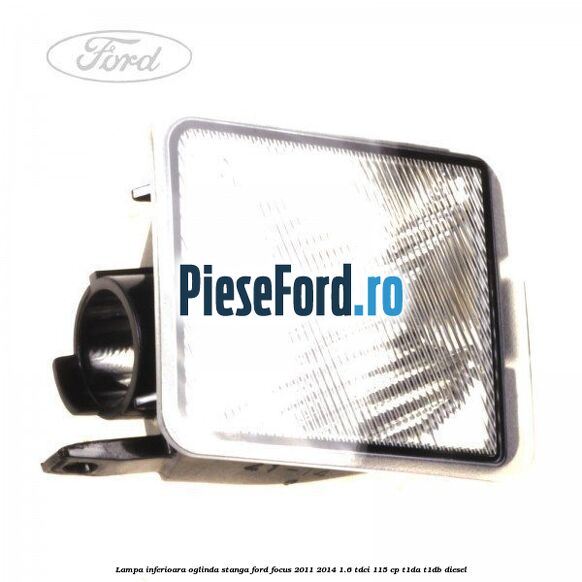 Lampa inferioara oglinda stanga Ford Focus 2011-2014 1.6 TDCi 115 cp T1DA, T1DB diesel
