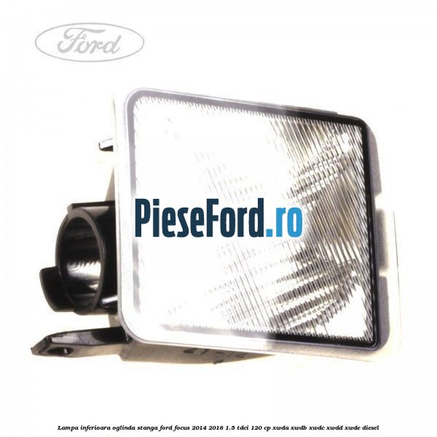 Lampa inferioara oglinda stanga Ford Focus 2014-2018 1.5 TDCi 120 cp XWDA, XWDB, XWDC, XWDD, XWDE diesel