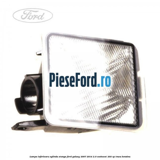 Lampa inferioara oglinda stanga Ford Galaxy 2007-2014 2.0 EcoBoost 203 cp TNWA benzina