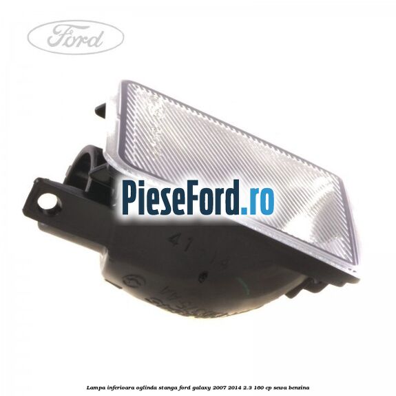 Lampa inferioara oglinda stanga Ford Galaxy 2007-2014 2.3 160 cp Lampa inferioara oglinda stanga Ford Galaxy 2007-2014 2.3 160 cp SEWA benzina