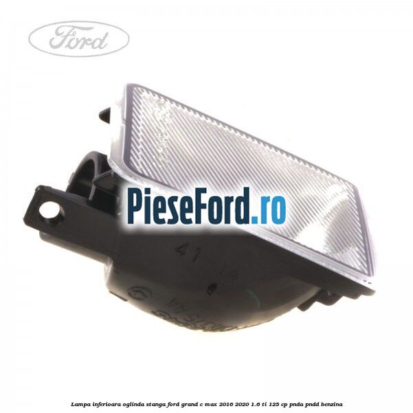 Lampa inferioara oglinda stanga Ford Grand C-Max 2016-2020 1.6 Ti 125 cp PNDA, PNDD benzina