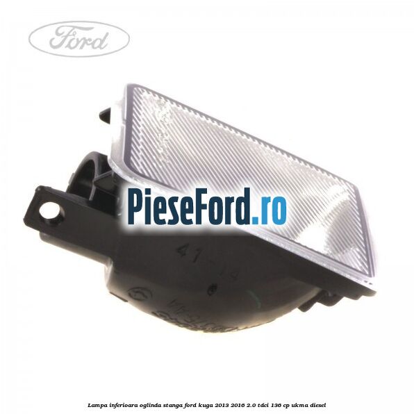 Lampa inferioara oglinda stanga Ford Kuga 2013-2016 2.0 TDCi 136 cp UKMA diesel