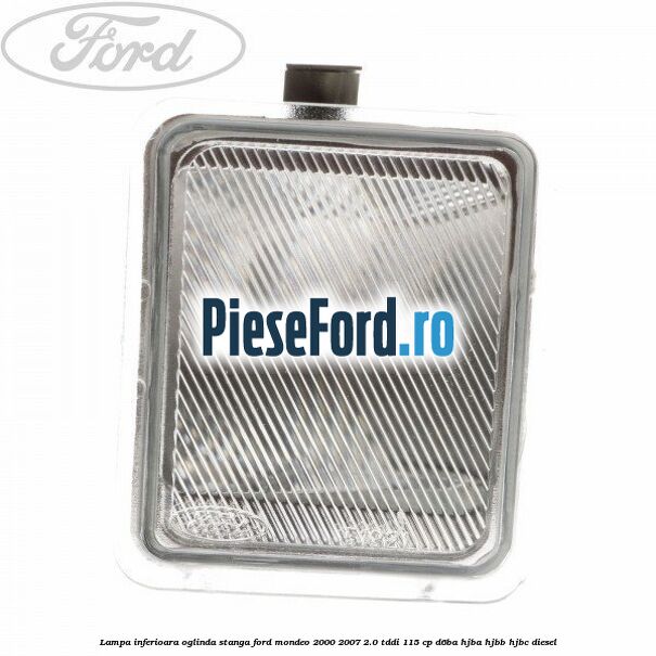 Lampa inferioara oglinda stanga Ford Mondeo 2000-2007 2.0 TDDI 115 cp