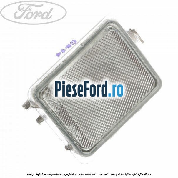 Lampa inferioara oglinda stanga Ford Mondeo 2000-2007 2.0 TDDI 115 cp D6BA, HJBA, HJBB, HJBC diesel
