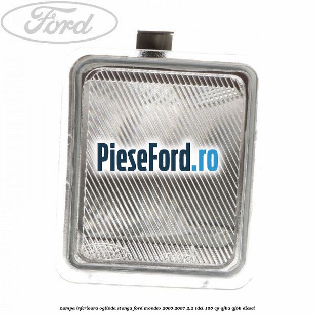 Lampa inferioara oglinda stanga Ford Mondeo 2000-2007 2.2 TDCi 155 cp