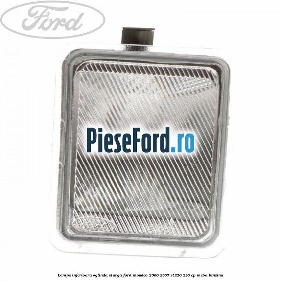 Lampa inferioara oglinda stanga Ford Mondeo 2000-2007 ST220 226 cp