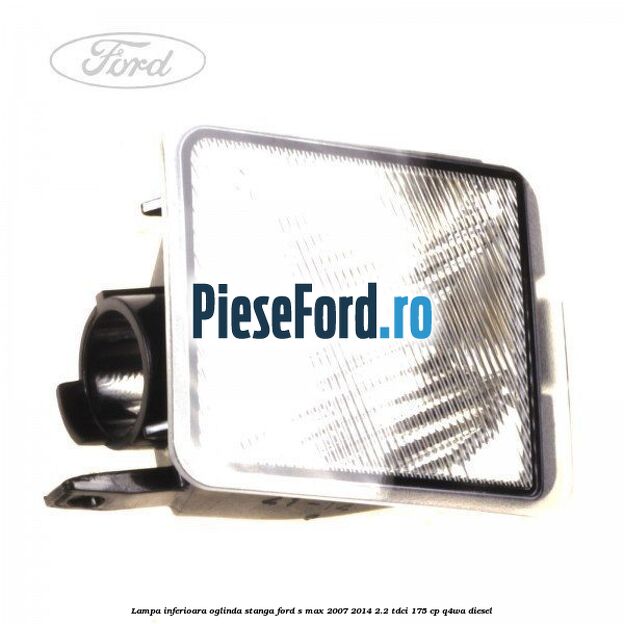 Lampa inferioara oglinda stanga Ford S-Max 2007-2014 2.2 TDCi 175 cp Q4WA diesel