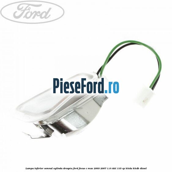 Lampa inferior semnal oglinda dreapta Ford Focus C-Max 2003-2007 1.8 TDCi 115 cp KKDA, KKDB diesel