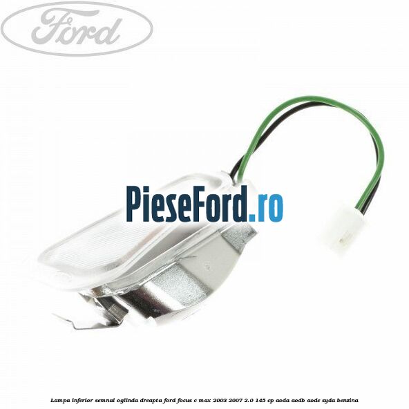 Lampa inferior semnal oglinda dreapta Ford Focus C-Max 2003-2007 2.0 145 cp AODA, AODB, AODE, SYDA benzina