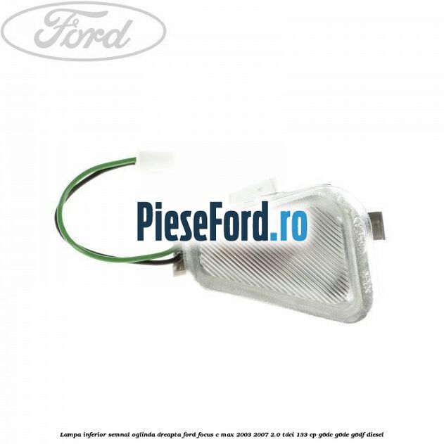 Lampa inferior semnal oglinda dreapta Ford Focus C-Max 2003-2007 2.0 TDCi 133 cp