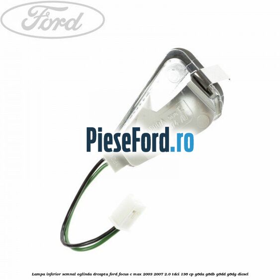 Lampa inferior semnal oglinda dreapta Ford Focus C-Max 2003-2007 2.0 TDCi 136 cp G6DA, G6DB, G6DD, G6DG diesel