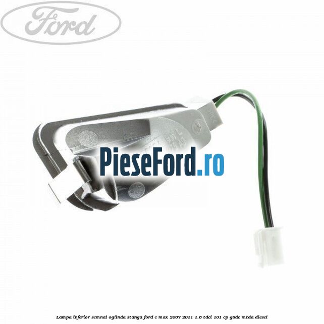 Lampa inferior semnal oglinda stanga Ford C-Max 2007-2011 1.6 TDCi 101 cp G8DC, MTDA diesel