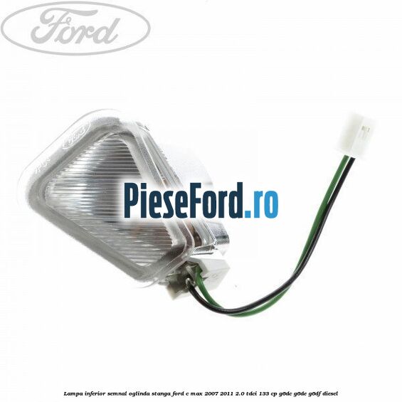 Lampa inferior semnal oglinda stanga Ford C-Max 2007-2011 2.0 TDCi 133 cp G6DC, G6DE, G6DF diesel