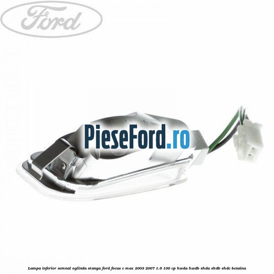 Lampa inferior semnal oglinda stanga Ford Focus C-Max 2003-2007 1.6 100 cp HWDA, HWDB, SHDA, SHDB, SHDC benzina