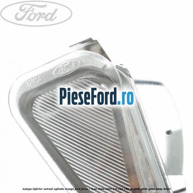 Lampa inferior semnal oglinda stanga Ford Focus C-Max 2003-2007 2.0 TDCi 136 cp G6DA, G6DB, G6DD, G6DG diesel