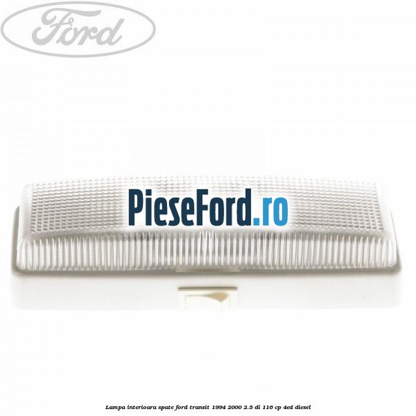 Lampa interioara spate Ford Transit 1994-2000 2.5 DI 116 cp 4ED diesel