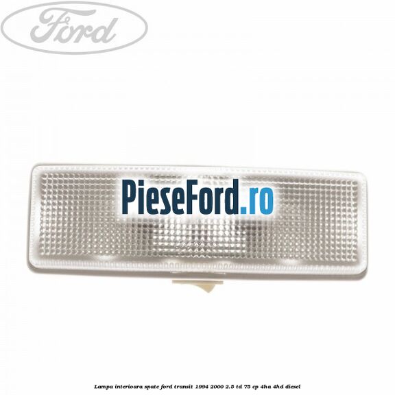 Lampa interioara spate Ford Transit 1994-2000 2.5 TD 75 cp 4HA, 4HD diesel