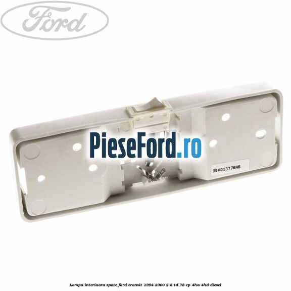 Lampa interioara spate Ford Transit 1994-2000 2.5 TD 75 cp 4HA, 4HD diesel
