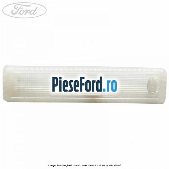 Lampa interior Ford Transit 1991-1994 2.5 DI 80 cp 4DA diesel