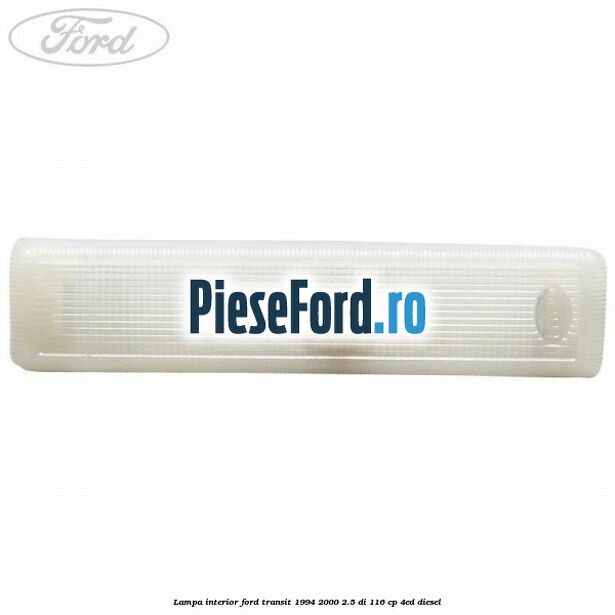 Lampa interior Ford Transit 1994-2000 2.5 DI 116 cp Lampa interior Ford Transit 1994-2000 2.5 DI 116 cp 4ED diesel