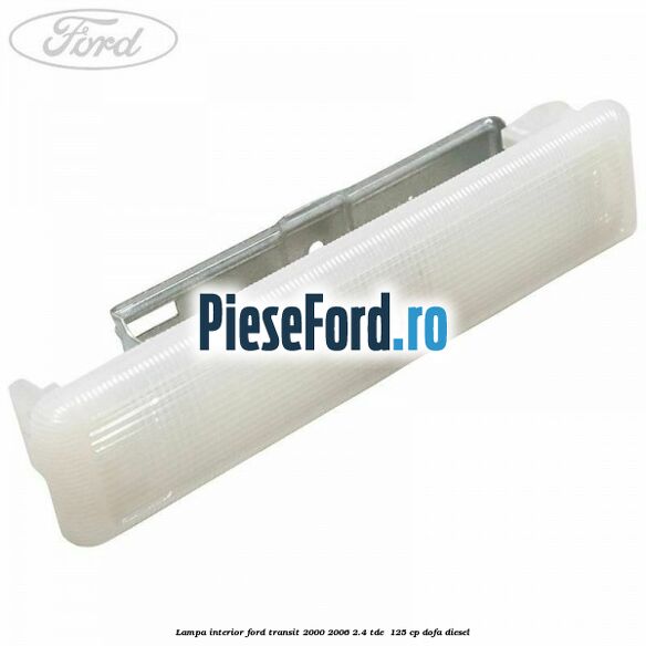 Lampa interior Ford Transit 2000-2006 2.4 TDE  125 cp DOFA diesel