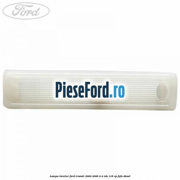 Lampa interior Ford Transit 2000-2006 2.4 TDE 115 cp FXFA diesel