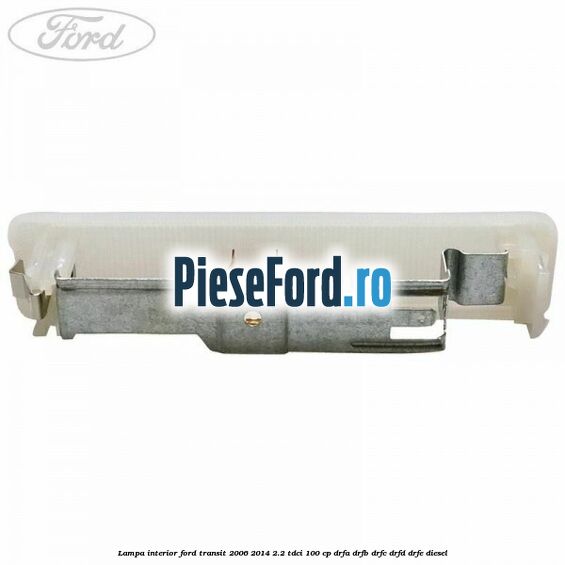 Lampa interior Ford Transit 2006-2014 2.2 TDCi 100 cp DRFA, DRFB, DRFC, DRFD, DRFE diesel