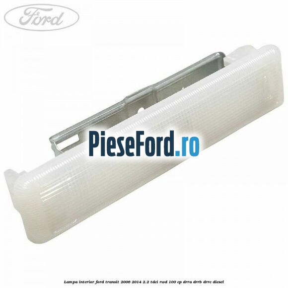 Lampa interior Ford Transit 2006-2014 2.2 TDCi RWD 100 cp DRRA, DRRB, DRRC diesel