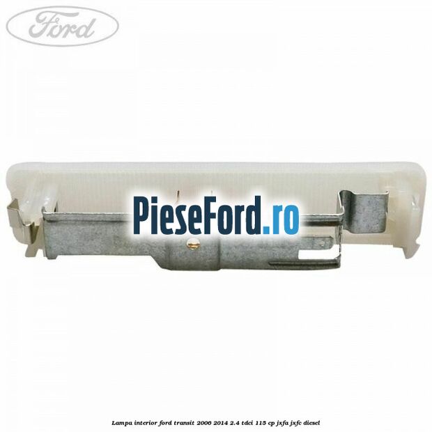 Lampa interior Ford Transit 2006-2014 2.4 TDCi 115 cp Lampa interior Ford Transit 2006-2014 2.4 TDCi 115 cp JXFA, JXFC diesel