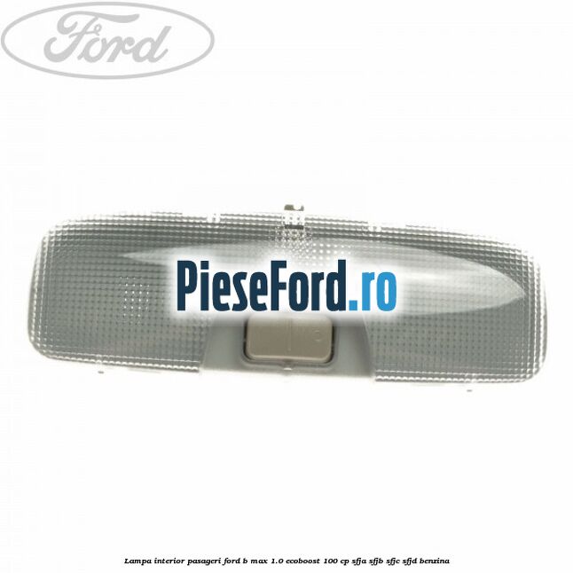 Lampa interior pasageri Ford B-Max 1.0 EcoBoost 100 cp SFJA, SFJB, SFJC, SFJD benzina