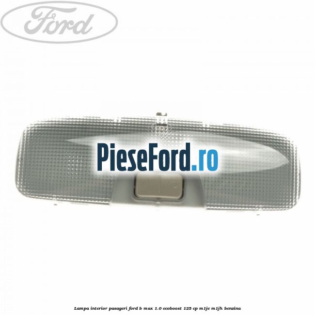 Lampa interior pasageri Ford B-Max 1.0 EcoBoost 125 cp M1JE, M1JH benzina