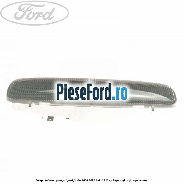 Lampa interior pasageri Ford Fiesta 2008-2012 1.6 Ti 120 cp Lampa interior pasageri Ford Fiesta 2008-2012 1.6 Ti 120 cp HXJA, HXJB, HXJE, RVJA benzina
