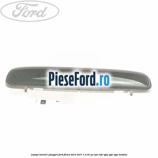 Lampa interior pasageri Ford Fiesta 2013-2017 1.4 97 cp RTJA, RTJB, SPJA, SPJC, SPJE benzina