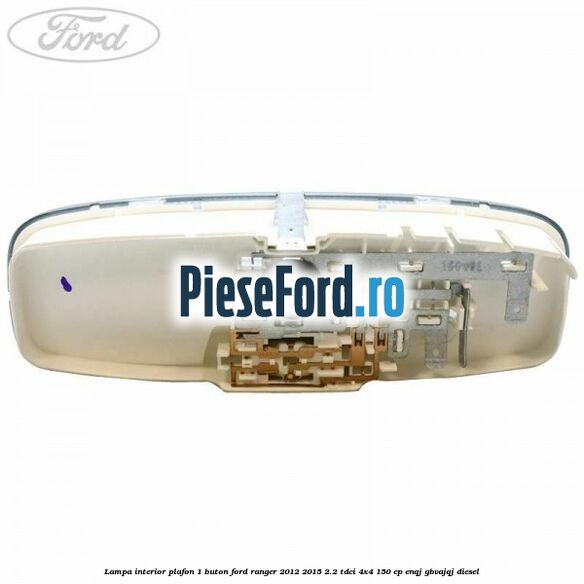 Lampa interior plafon 1 buton Ford Ranger 2012-2015 2.2 TDCi 4x4 150 cp ENQJ, GBVAJQJ diesel