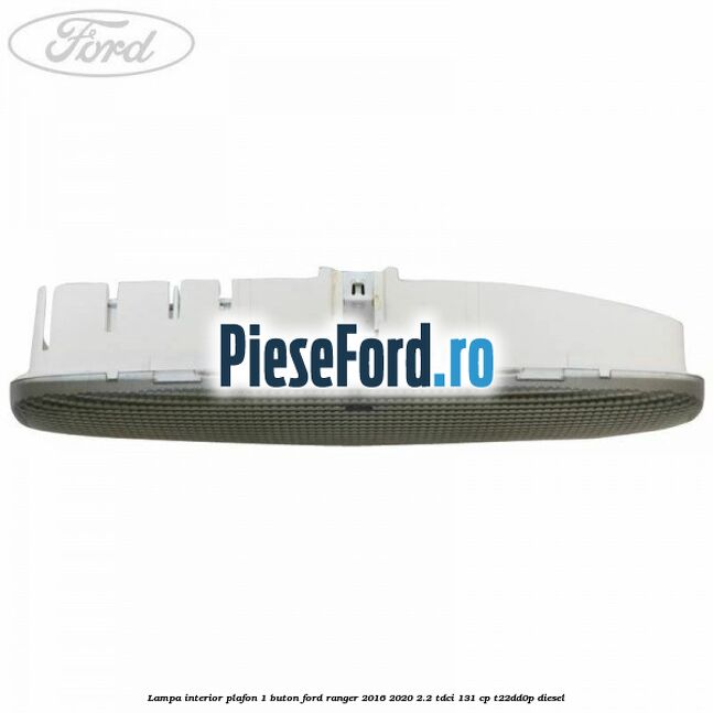 Lampa interior plafon 1 buton Ford Ranger 2016-2020 2.2 TDCi 131 cp Lampa interior plafon 1 buton Ford Ranger 2016-2020 2.2 TDCi 131 cp T22DD0P diesel