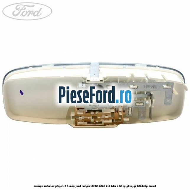 Lampa interior plafon 1 buton Ford Ranger 2016-2020 2.2 TDCi 160 cp GBVAJQJ, T22DD0P diesel
