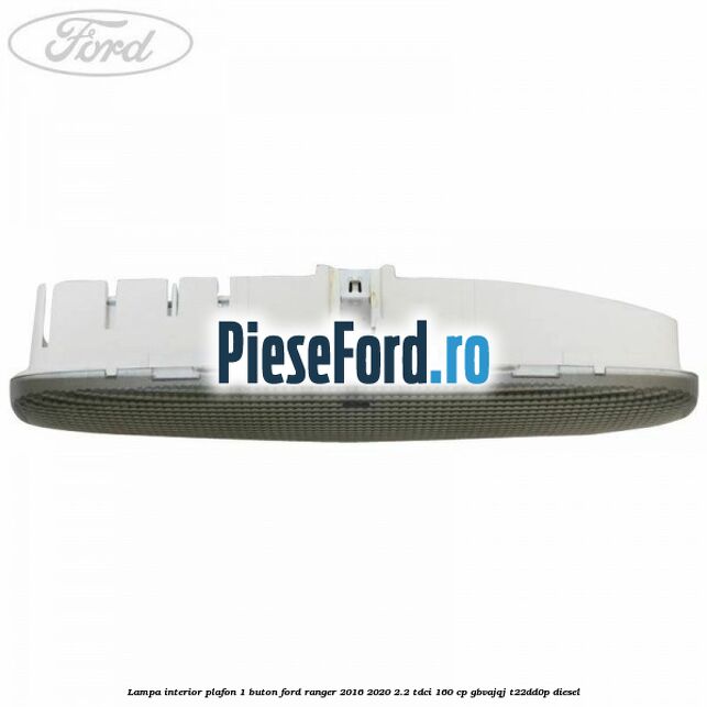 Lampa interior plafon 1 buton Ford Ranger 2016-2020 2.2 TDCi 160 cp GBVAJQJ, T22DD0P diesel