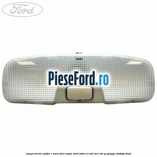 Lampa interior plafon 1 buton Ford Ranger 2016-2020 2.2 TDCi 4x4 160 cp Lampa interior plafon 1 buton Ford Ranger 2016-2020 2.2 TDCi 4x4 160 cp GBVAJQJ, T22DD0P diesel