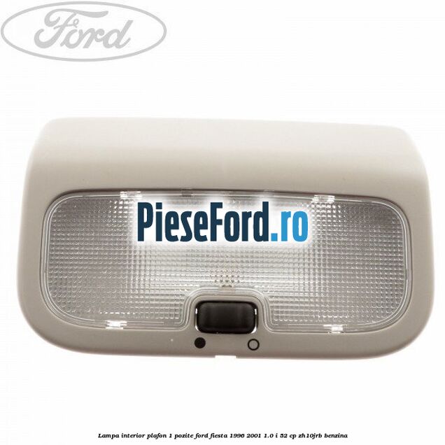 Lampa interior plafon 1 pozite Ford Fiesta 1996-2001 1.0 i 52 cp ZH10JRB benzina