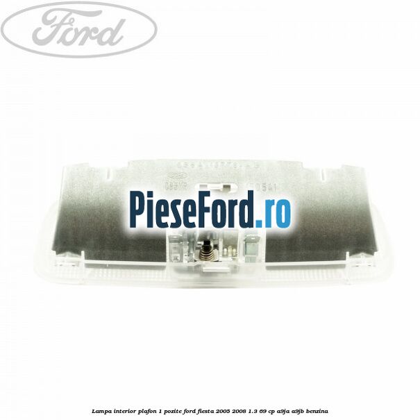Lampa interior plafon 1 pozite Ford Fiesta 2005-2008 1.3 69 cp A9JA, A9JB benzina