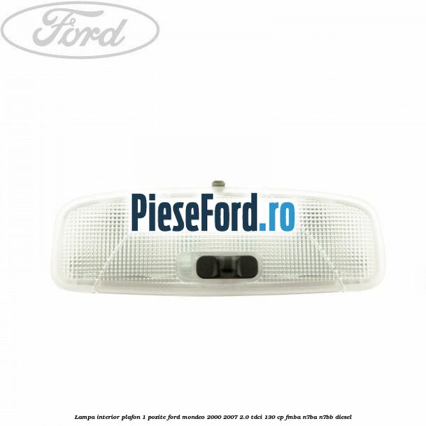Lampa interior plafon 1 pozite Ford Mondeo 2000-2007 2.0 TDCi 130 cp FMBA, N7BA, N7BB diesel