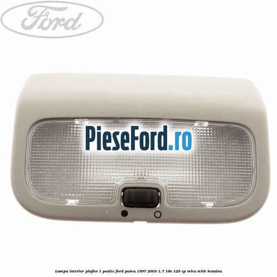 Lampa interior plafon 1 pozite Ford Puma 1997-2003 1.7 16V 125 cp MHA, MHB benzina